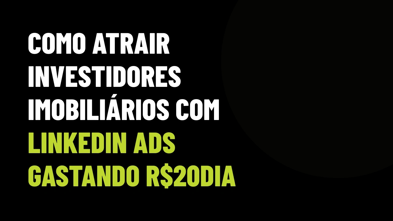 Como atrair investidores imobiliários com LinkedIn Ads gastando R$20/dia