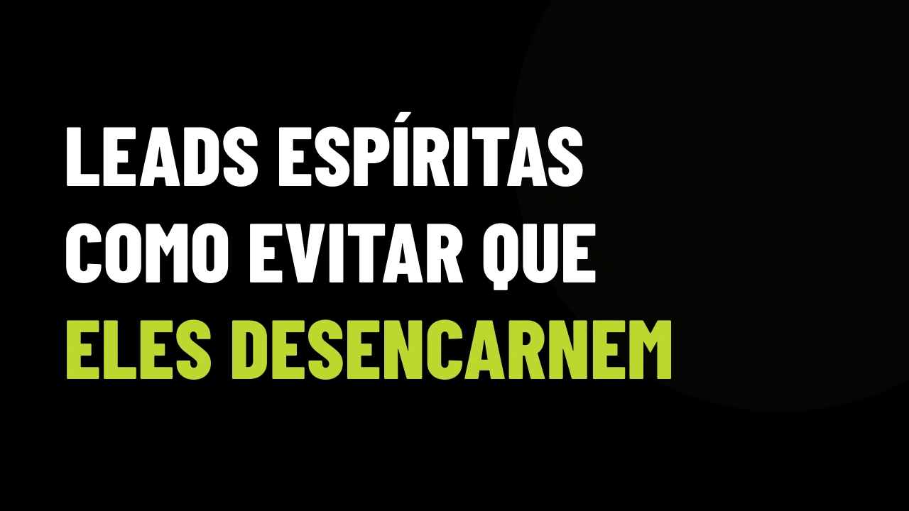 Leads Espíritas: Como Evitar que Eles Desencarnem