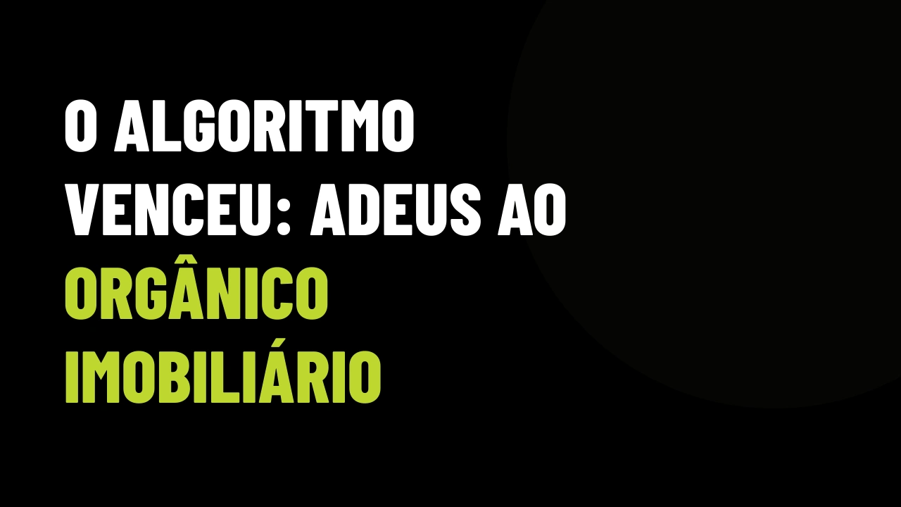 O algoritmo venceu: por que corretores que dependem de posts orgânicos estão zerando o VGV