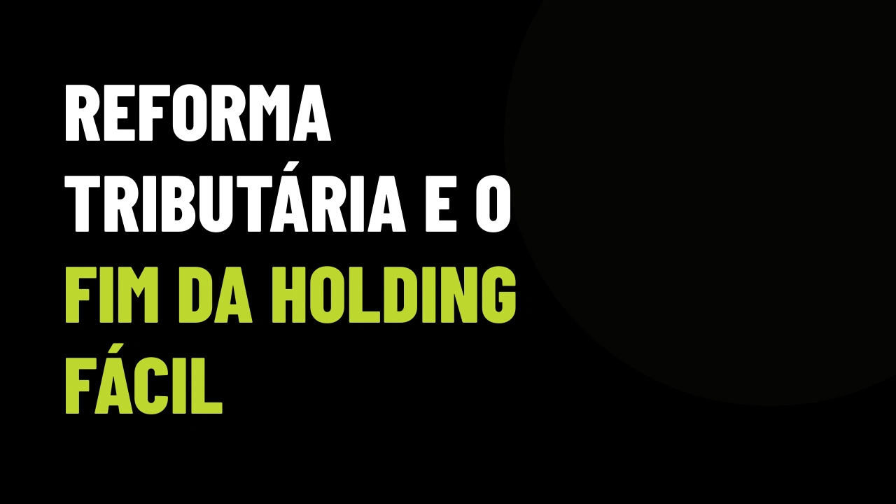 Fim da blindagem barata: como a reforma tributária nas holdings vai destravar vendas para investidores