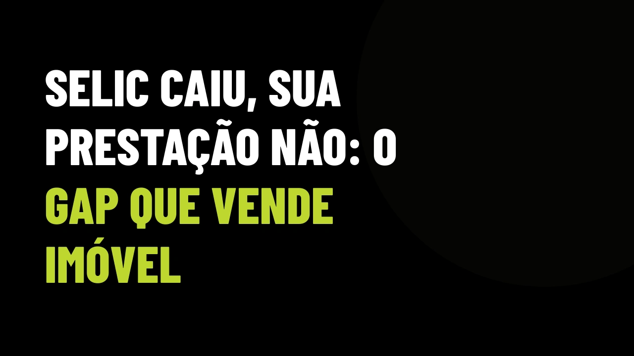 Selic a 13,75% e a prestação do seu cliente não caiu: como o corretor inteligente usa esse "gap" para fechar mais imóveis agora